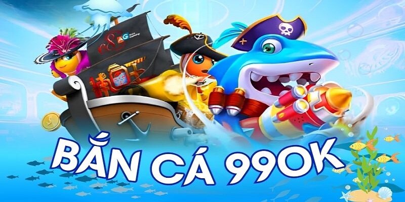 Bắn cá 99OK: Trò chơi giải trí cực kỳ hấp dẫn