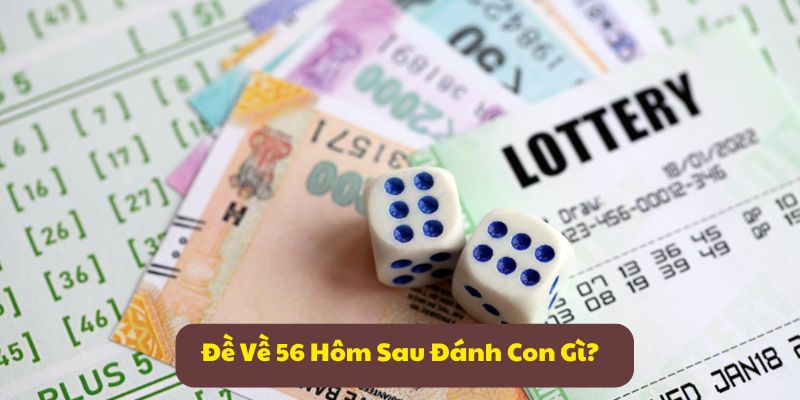 Đề Về 56 Hôm Sau Đánh Con Gì? Gợi Ý Không Thể Bỏ Lỡ!