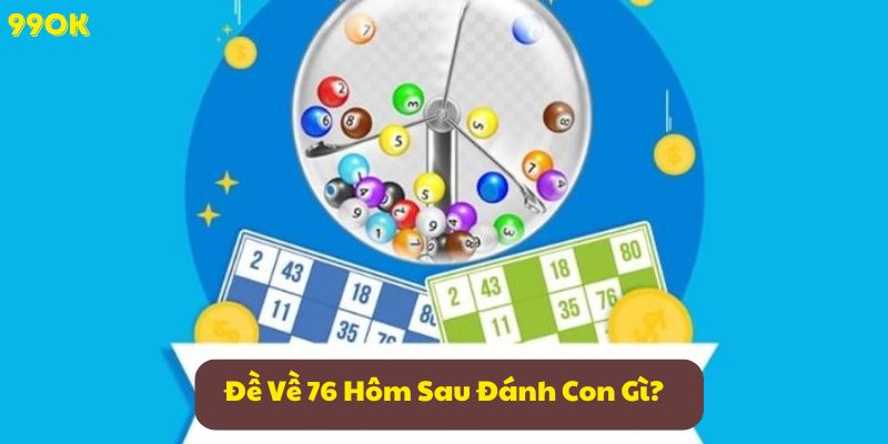 Đề Về 76 Hôm Sau Đánh Con Gì? Chuyên Gia Soi Cầu Bật Mí!