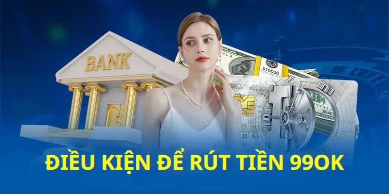 Yêu cầu hội viên cần biết trước khi rút tiền 99OKYêu cầu hội viên cần biết trước khi rút tiền 99OK