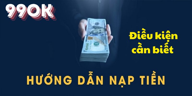 Yêu cầu quan trọng cần biết trước khi nạp tiền 99OK